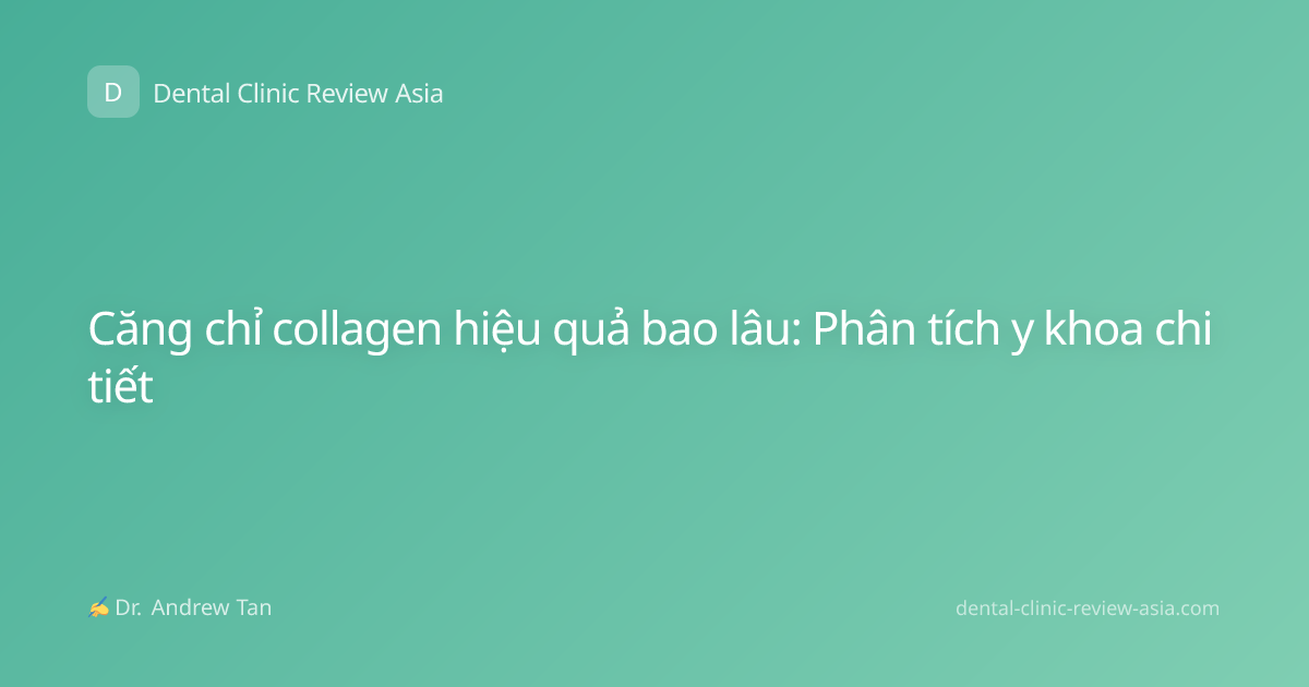 Căng chỉ collagen hiệu quả bao lâu: Phân tích y khoa chi tiết