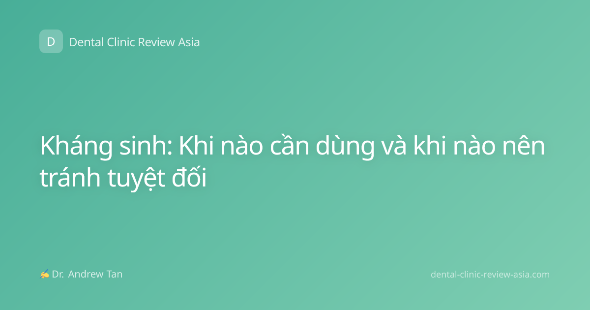 Kháng sinh: Khi nào cần dùng và khi nào nên tránh tuyệt đối