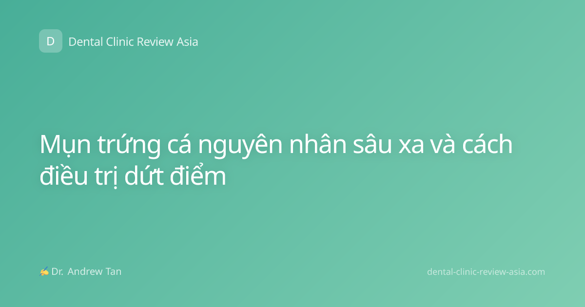 Mụn trứng cá nguyên nhân sâu xa và cách điều trị dứt điểm